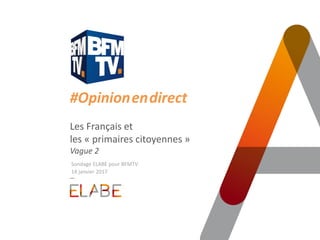 #Opinion.en.direct
Les Français et
les « primaires citoyennes »
Vague 2
Sondage ELABE pour BFMTV
14 janvier 2017
 