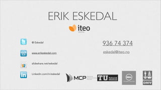 ERIK ESKEDAL
!

@ Eskedal
!
!

www.erikeskedal.com
!
!

slideshare.net/eskedal
!
!

Linkedin.com/in/eskedal
!

936 74 374
...