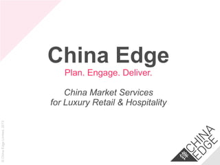 China Edge
Plan. Engage. Deliver.

© China Edge Limited, 2013

China Market Services
for Luxury Retail & Hospitality

 