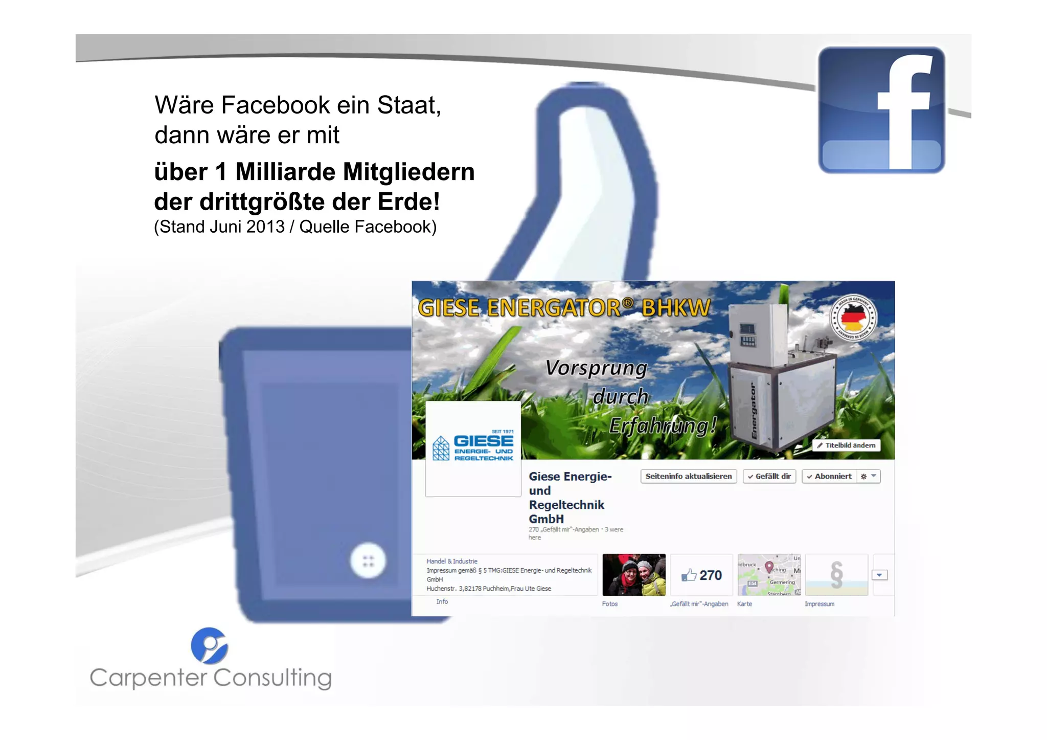 Wäre Facebook ein Staat,
dann wäre er mit
über 1 Milliarde Mitgliedern
der drittgrößte der Erde!
(Stand Juni 2013 / Quelle Facebook)

Über 26 Millionen
„aktive“ Anwender
in Deutschland

 