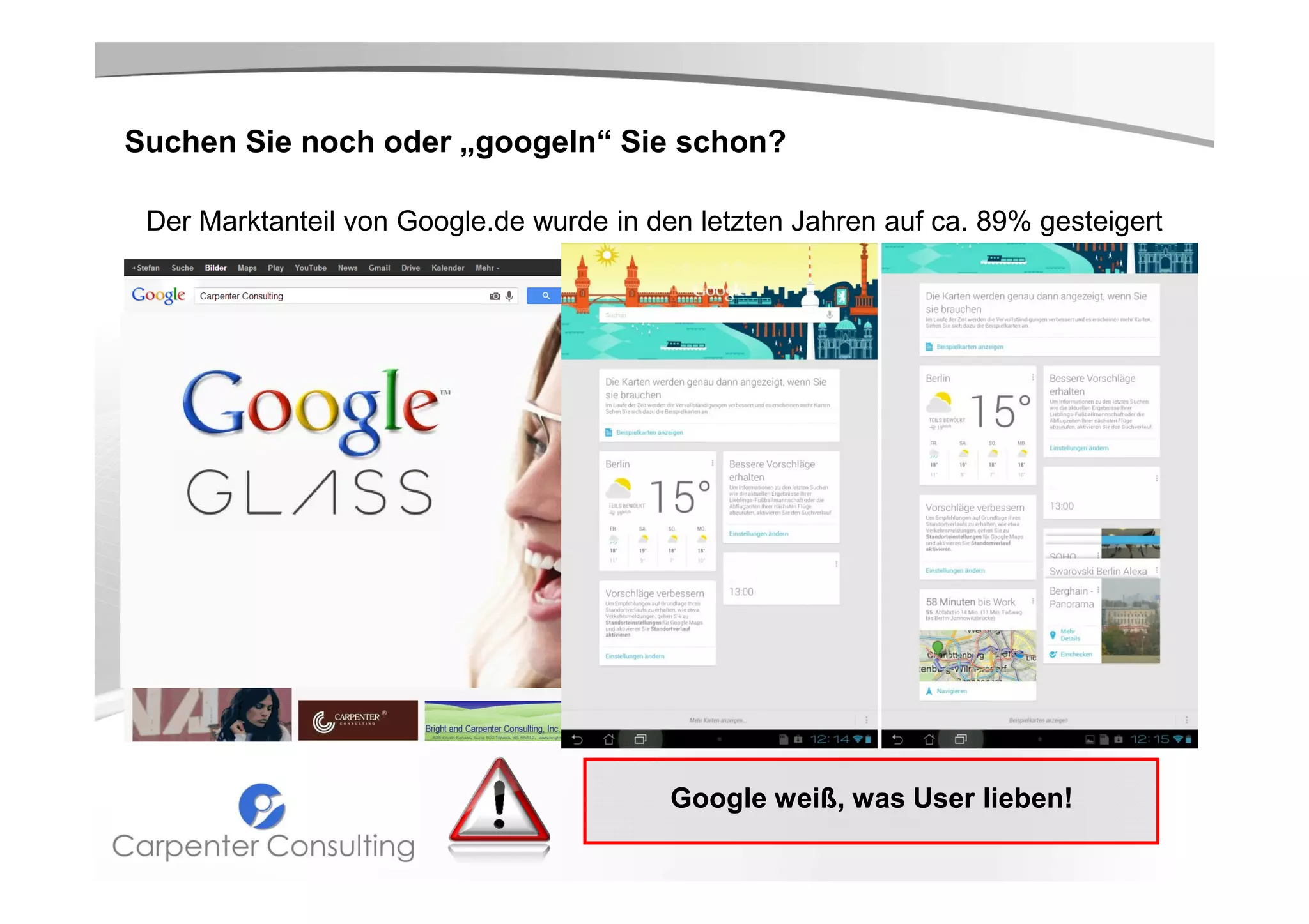 Suchen Sie noch oder „googeln“ Sie schon?
Der Marktanteil von Google.de wurde in den letzten Jahren auf ca. 89% gesteigert

Google weiß, was User lieben!

 