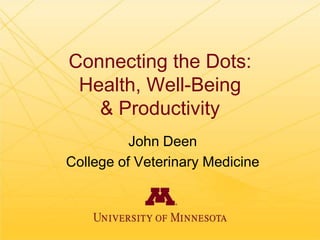 Connecting the Dots:
Health, Well-Being
& Productivity
John Deen
College of Veterinary Medicine

 