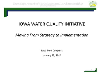 IOWA WATER QUALITY INITIATIVE
Moving From Strategy to Implementation

Iowa Pork Congress
January 23, 2014

1

 