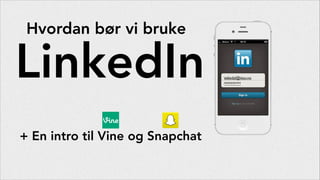 Hvordan bør vi bruke

LinkedIn
+ En intro til Vine og Snapchat

eskedal@iteo.no
**********

 