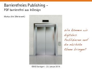 Barrierefreies Publishing PDF barrierefrei aus InDesign
Markus Erle (Wertewerk)

Wie können wir
digitales
Publizieren auf
die nächste
Ebene bringen?

IDUG Stuttgart - 23. Januar 2014

 