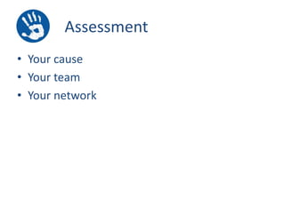 Assessment
• Your cause
• Your team
• Your network

 