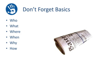 Don’t Forget Basics
•
•
•
•
•
•

Who
What
Where
When
Why
How

 