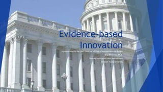 Evidence-based
InnovationA presentation to the Utah Governor’s Office of Management and Budget
Eva Witesman, Ph.D.
Romney Institute of Public Management
Brigham Young University
 