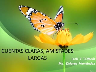 CUENTAS CLARAS, AMISTADES
LARGAS DAR Y TOMAR
Ma. Dolores Hernández
 