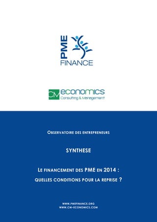 O BSERVATOIRE DES ENTREPRENEURS

SYNTHESE
LE FINANCEMENT DES PME EN 2014 :
QUELLES CONDITIONS POUR LA REPRISE

WWW . PMEFINANCE . ORG
WWW . CM - ECONOMICS . COM

?

 