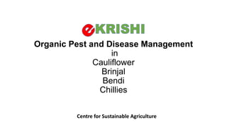 Organic Pest and Disease Management
in
Cauliflower
Brinjal
Bendi
Chillies
Centre for Sustainable Agriculture

 
