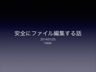 安全にファイル編集する話
2014/01/25
hatak

 