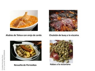 Cristóbal González Pons
2º D. Cuina IES. MEDITERRÀNIA

Alubias de Tolosa con oreja de cerdo

Revuelto de Perrexikos

Chuletón de buey a la vizcaína.

Habas a la victoriana.

 