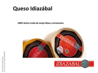 Queso Idiazábal

Cristóbal González Pons
2º D. Cuina IES. MEDITERRÀNIA

100% leche cruda de oveja latxa y carranzana.

 