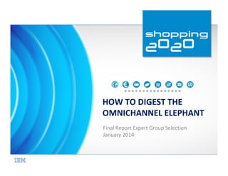 HOW TO DIGEST THE
OMNICHANNEL ELEPHANT
Final Report Expert Group Selection
January 2014

 