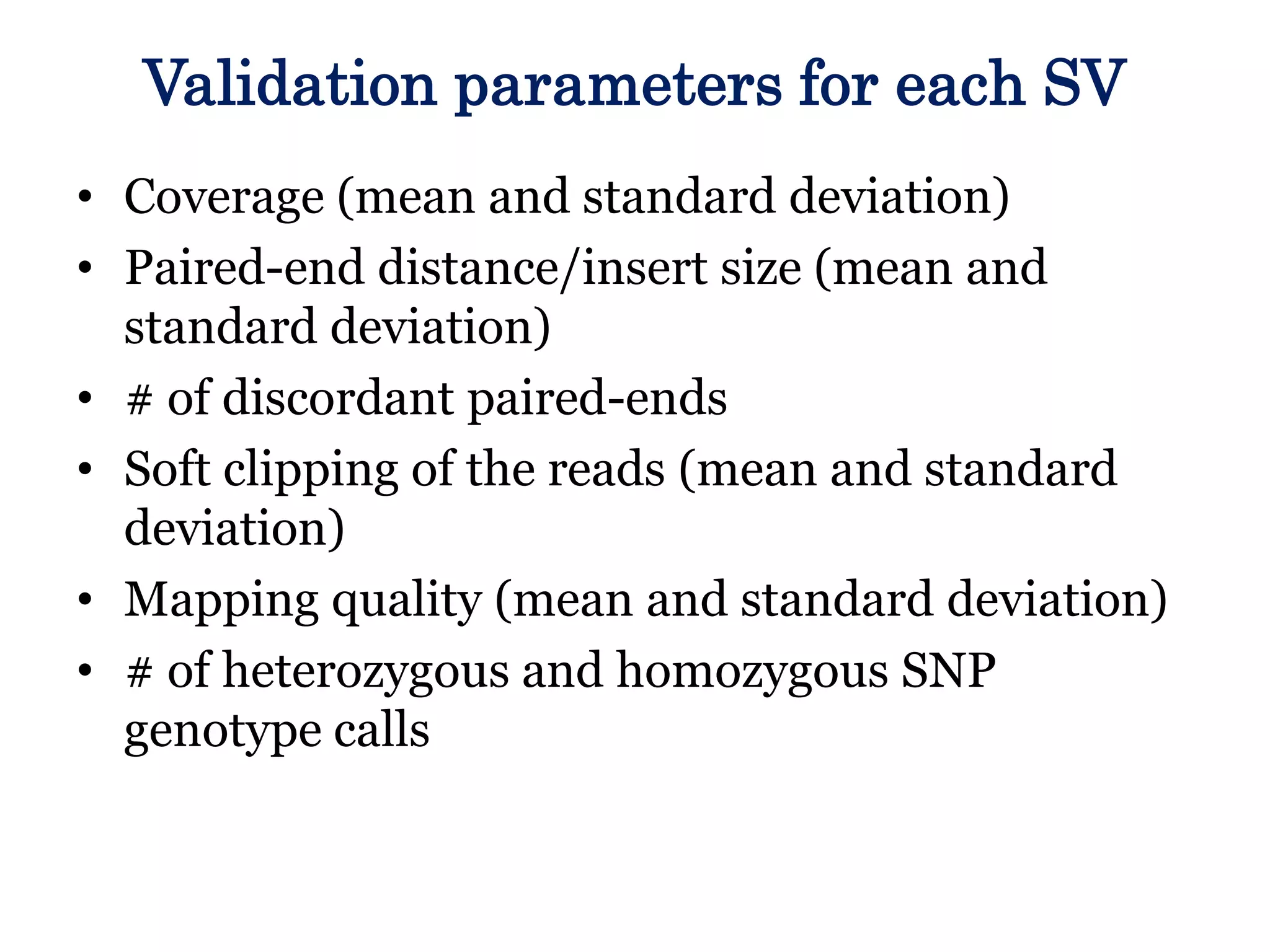 Validation parameters for each SV
• Coverage (mean and standard deviation)
• Paired-end distance/insert size (mean and
standard deviation)
• # of discordant paired-ends
• Soft clipping of the reads (mean and standard
deviation)
• Mapping quality (mean and standard deviation)
• # of heterozygous and homozygous SNP
genotype calls

 