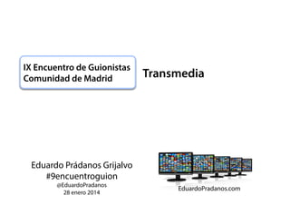 IX Encuentro de Guionistas
Comunidad de Madrid

Eduardo Prádanos Grijalvo
#9encuentroguion
@EduardoPradanos
28 enero 2014

Transmedia

 