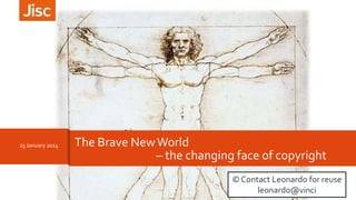 23 January 2014

The Brave New World
– the changing face of copyright
© Contact Leonardo for reuse
leonardo@vinci

 
