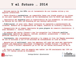 Santiago Sánchez – @santisanchez
Y el futuro … 2014
- Entrada masiva de los OFFs con el lanzamiento de sus tiendas online ...