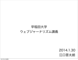 早稲田大学
ウェブジャーナリズム講義

2014.1.30
江口晋太朗
14年1月31日金曜日

 