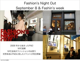Fashion s Night Out
September 8 & Fashin s week

2009 年から始まったFNO
NYC協賛
NYC全体がファッションのお祭り
世界各地にFNOに冠したイベントが同日開催

14年1月31日金曜日

 