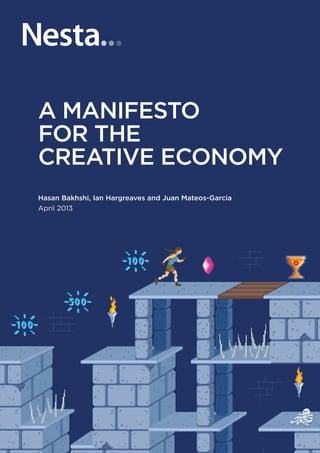 Hasan Bakhshi, Ian Hargreaves and Juan Mateos-Garcia
April 2013
A Manifesto
for the
creative economy
 
