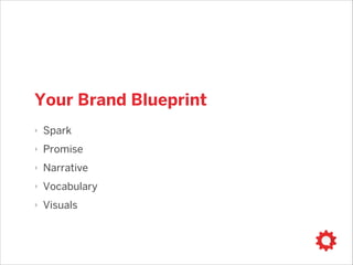 Your Brand Blueprint
‣

Spark

‣

Promise

‣

Narrative

‣

Vocabulary

‣

Visuals

 