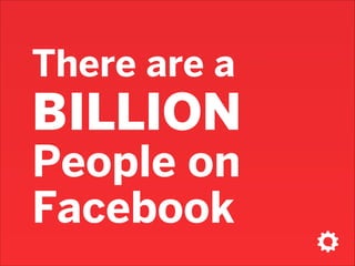 There are a

BILLION
People on
Facebook

 