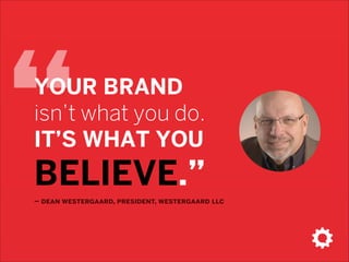 “

YOUR BRAND  
isn’t what you do. 
IT’S WHAT YOU  

BELIEVE.”
– dean westergaard, president, westergaard llc

 