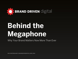BRAND DRIVEN digital

Behind the
Megaphone
Why Your Brand Matters Now More Than Ever

nick westergaard | branddrivendigital.com | 2014

 