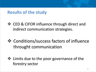 CIFOR influence throught direct strategy
The domestic market of timber
16
Evidence
(research results)
 Lack of regulation...