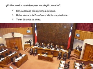 ¿Cuáles son los requisitos para ser elegido senador?¿Cuáles son los requisitos para ser elegido senador?
 Ser ciudadano con derecho a sufragio.
 Haber cursado la Enseñanza Media o equivalente.
 Tener 35 años de edad.
 