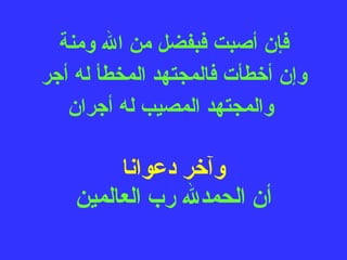 فإن أصبت فبفضل من الله ومنة  وإن أخطأت فالمجتهد المخطأ له أجر  والمجتهد المصيب له أجران وآخر دعوانا أن الحمدلله رب العالمين 