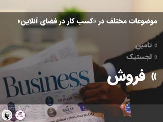 ‫در‬ ‫مختلف‬ ‫موضوعات‬
«
‫آنالین‬ ‫فضای‬ ‫در‬ ‫کار‬ ‫کسب‬
»
»
‫تامین‬
»
‫لجستیک‬
»
‫فروش‬
 