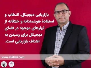 ‫و‬ ‫انتخاب‬ ،‫دیجیتال‬ ‫بازاریابی‬
‫از‬ ‫خالقانه‬ ‫و‬ ‫هوشمندانه‬ ‫استفادۀ‬
‫فضای‬ ‫در‬ ‫موجود‬ ‫ابزارهای‬
‫به‬ ‫رسیدن‬ ‫برای‬ ‫دیجیتال‬
‫است‬ ‫بازاریابی‬ ‫اهداف‬
.
www.atalebi.com
 