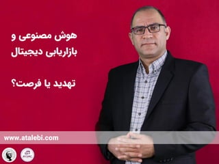 ‫و‬ ‫مصنوعی‬ ‫هوش‬
‫بازاریابی‬
‫دیجیتال‬
‫تهدید‬
‫یا‬
‫فرصت‬
‫؟‬
www.atalebi.com
 