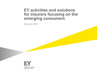 EY activities and solutions
for insurers focusing on the
emerging consumers
February 2014
 