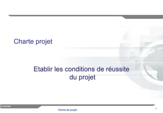1
Ph GASTINEL
Charte de projet
Charte projet
Etablir les conditions de réussite
du projet
 