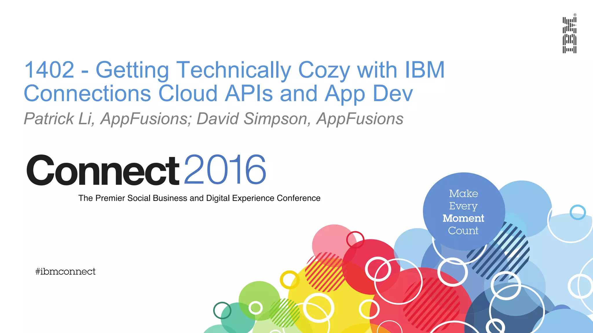 1402 - Getting Technically Cozy with IBM
Connections Cloud APIs and App Dev
Patrick Li, AppFusions; David Simpson, AppFusions
 