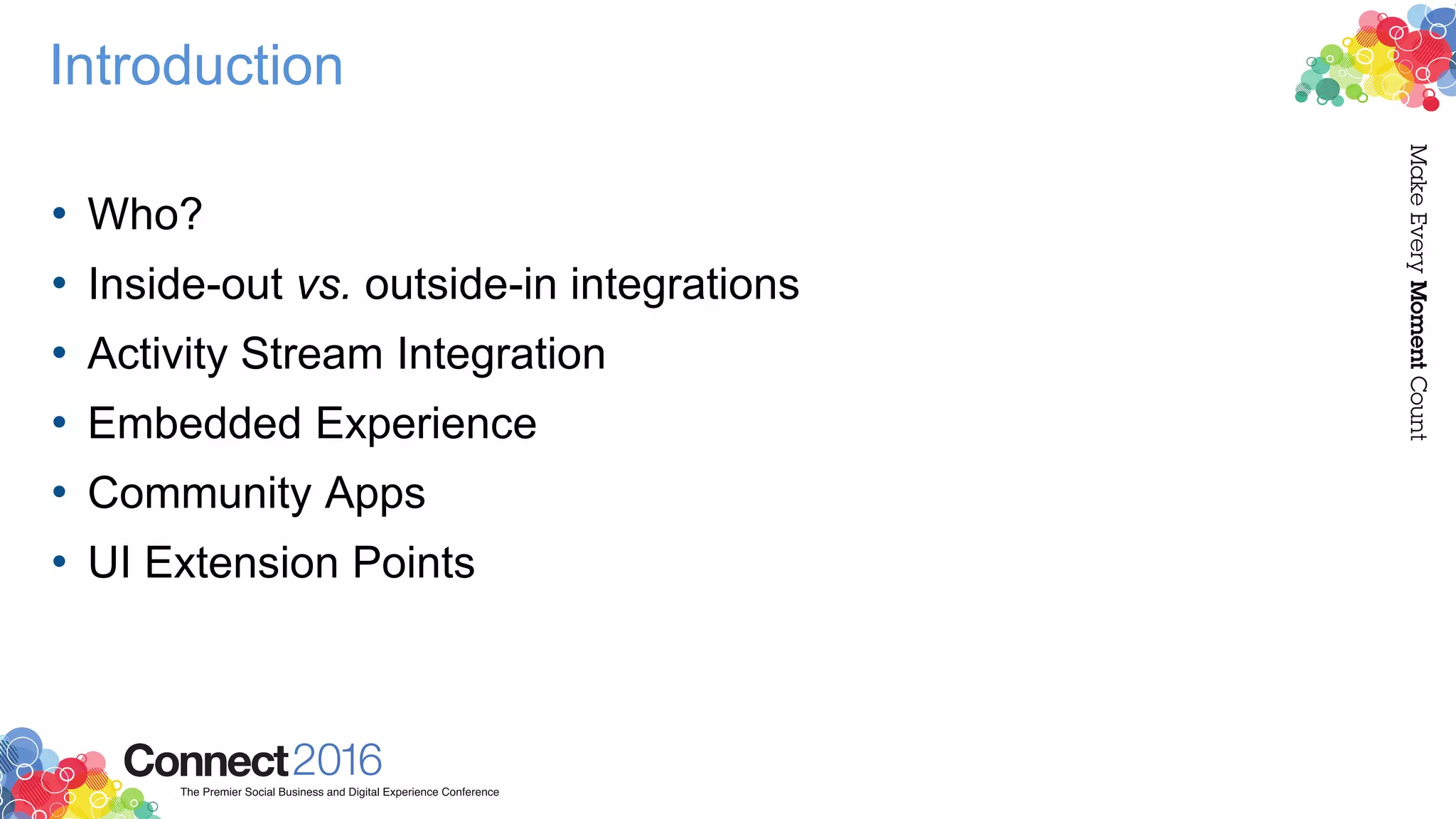 Introduction
• Who?
• Inside-out vs. outside-in integrations
• Activity Stream Integration
• Embedded Experience
• Community Apps
• UI Extension Points
 