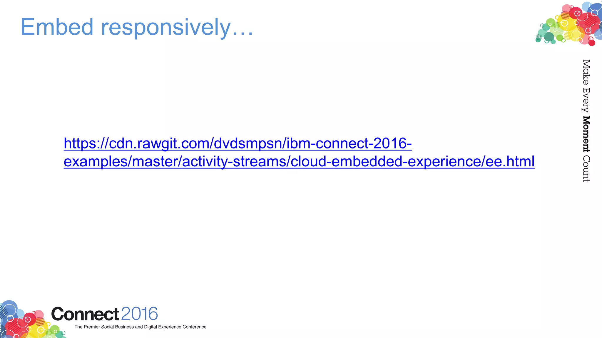 Embed responsively…
https://cdn.rawgit.com/dvdsmpsn/ibm-connect-2016-
examples/master/activity-streams/cloud-embedded-experience/ee.html
 