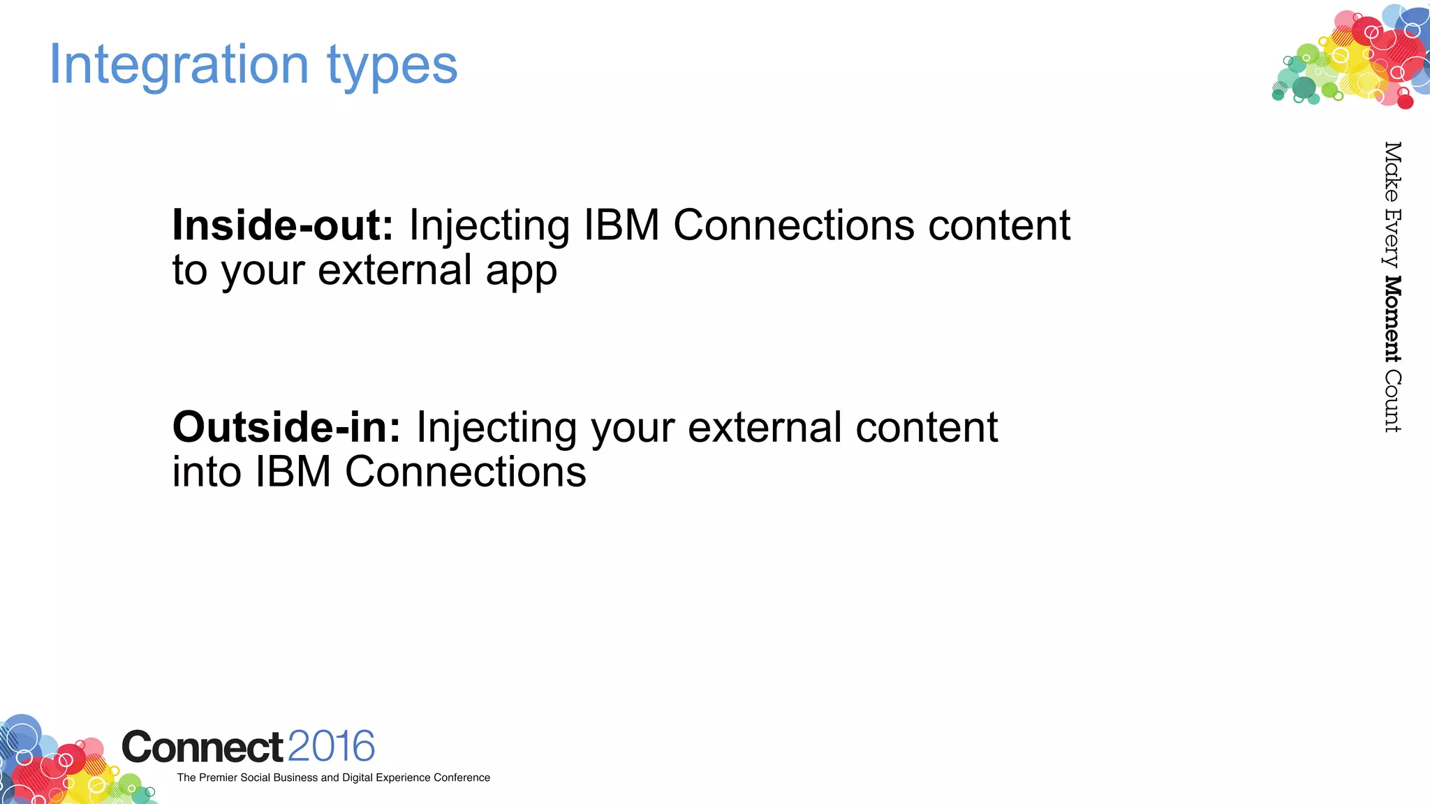 Integration types
Inside-out: Injecting IBM Connections content
to your external app
Outside-in: Injecting your external content
into IBM Connections
 