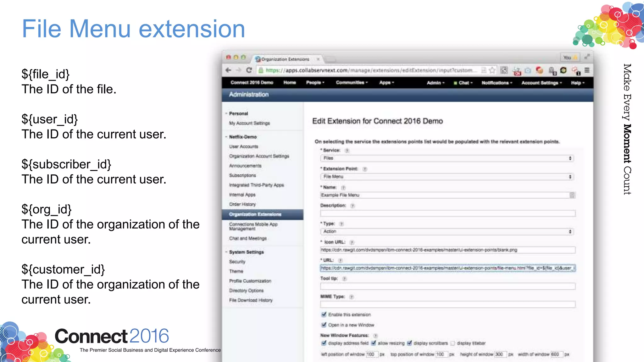 File Menu extension
${file_id}
The ID of the file.
${user_id}
The ID of the current user.
${subscriber_id}
The ID of the current user.
${org_id}
The ID of the organization of the
current user.
${customer_id}
The ID of the organization of the
current user.
 