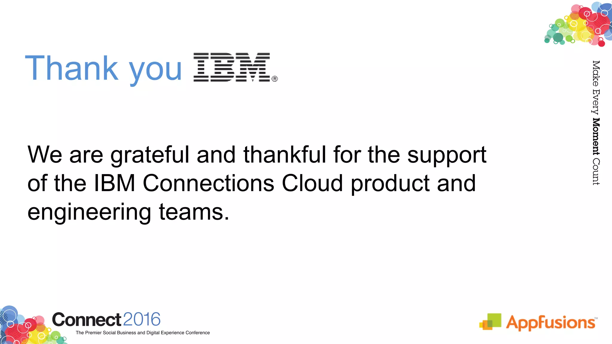 We are grateful and thankful for the support
of the IBM Connections Cloud product and
engineering teams.
Thank you
 