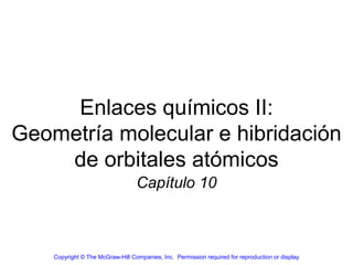 Enlaces químicos II: Geometría molecular e hibridación de orbitales atómicos 
Capítulo 10 
Copyright © The McGraw-Hill Companies, Inc. Permission required for reproduction or display.  