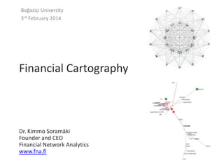 Boğaziçi University
3rd February 2014

Financial Cartography

Dr. Kimmo Soramäki
Founder and CEO
Financial Network Analytics
www.fna.fi

 