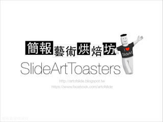 SlideArtToasters
http://artofslide.blogspot.tw
https://www.facebook.com/artofslide

 