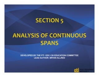 SECTION 5
ANALYSIS OF CONTINUOUS 
SPANS
DEVELOPED BY THE PTI EDC-130 EDUCATION COMMITTEE
LEAD AUTHOR: BRYAN ALLRED
 