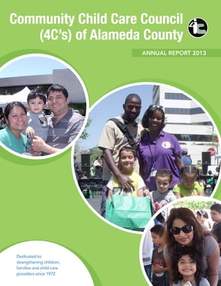 Community Child Care Council
(4C’s) of Alameda County
ANNUAL REPORT 2013
Dedicated to
strengthening children,
families and child care
providers since 1972
 