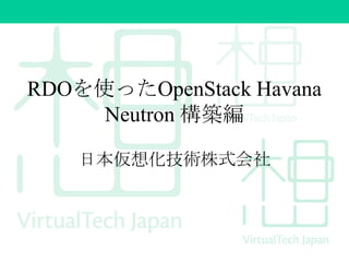 RDOを使ったOpenStack Havana
Neutron 構築編
日本仮想化技術株式会社
 